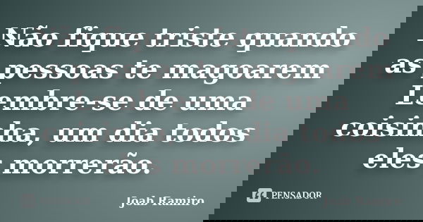 Não fique triste quando as pessoas te magoarem Lembre-se de uma coisinha, um dia todos eles morrerão.... Frase de Joab Ramiro.