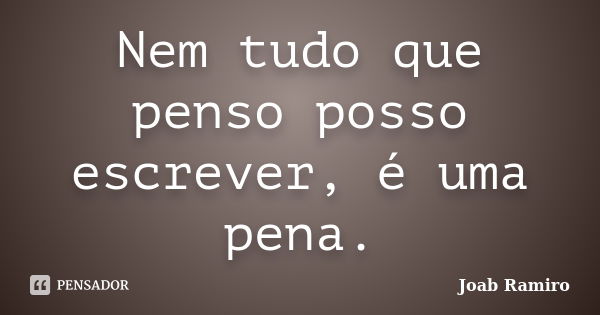 Nem tudo que penso posso escrever, é uma pena.... Frase de Joab Ramiro.