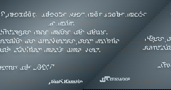 O perdão, desta vez não cabe mais a mim. Entrego nas mãos de deus. Peço perdão ao universo por minha santidade falhar mais uma vez. Inverno de 2017... Frase de Joab Ramiro.