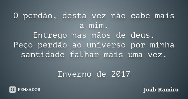 O perdão, desta vez não cabe mais a mim. Entrego nas mãos de deus. Peço perdão ao universo por minha santidade falhar mais uma vez. Inverno de 2017... Frase de Joab Ramiro.