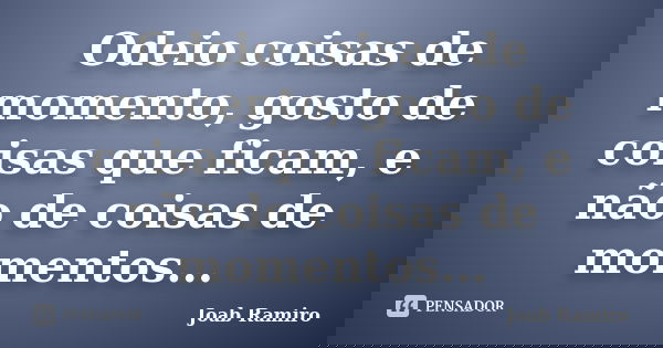 Odeio coisas de momento, gosto de coisas que ficam, e não de coisas de momentos...... Frase de Joab Ramiro.