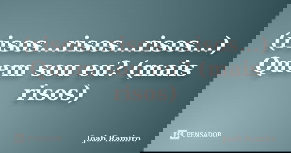(risos...risos...risos...) Quem sou eu? (mais risos)... Frase de Joab Ramiro.