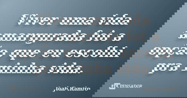 Viver uma vida amargurada foi a opção que eu escolhi pra minha vida.... Frase de Joab Ramiro.