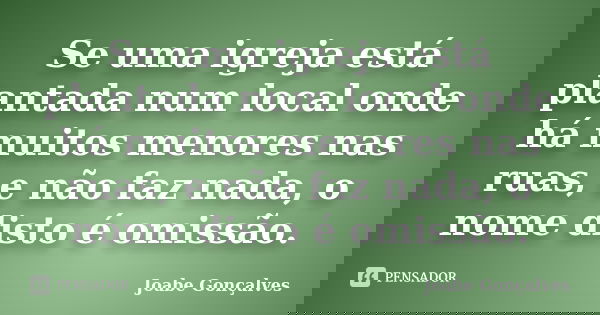 Se uma igreja está plantada num local onde há muitos menores nas ruas, e não faz nada, o nome disto é omissão.... Frase de Joabe Gonçalves.