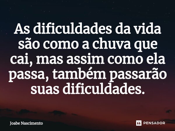 As dificuldades da vida são como a chuva que cai, mas assim como ela passa, também passarão suas dificuldades.... Frase de Joabe Nascimento.