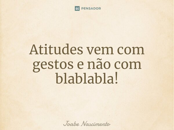 ⁠⁠Atitudes vem com gestos e não com blablabla!... Frase de Joabe Nascimento.