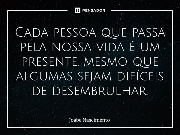 ⁠Cada pessoa que passa pela nossa vida é um presente, mesmo que algumas sejam difíceis de desembrulhar.... Frase de Joabe Nascimento.