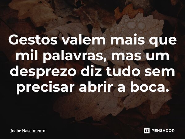 Gestos valem mais que mil palavras, mas um desprezo diz tudo sem precisar abrir a boca.... Frase de Joabe Nascimento.