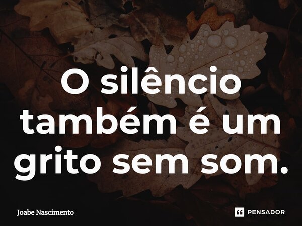 ⁠O silêncio também é um grito sem som.... Frase de Joabe Nascimento.