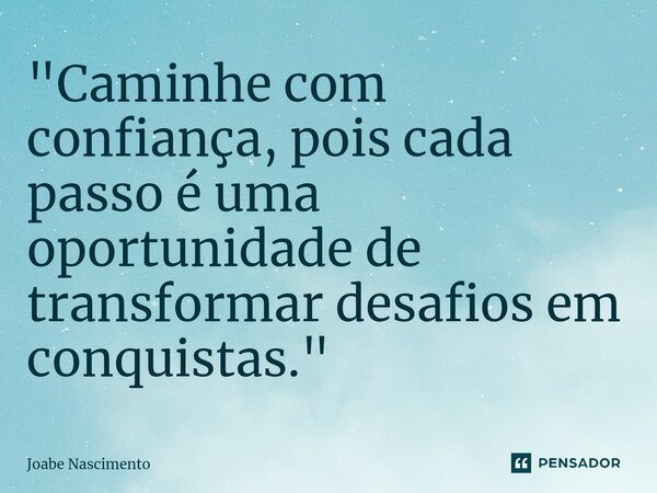 ⁠"Caminhe com confiança, pois cada passo é uma oportunidade de transformar desafios em conquistas."... Frase de Joabe Nascimento.