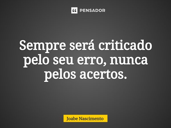 Sempre será criticado pelo seu erro, nunca pelos acertos.... Frase de Joabe Nascimento.