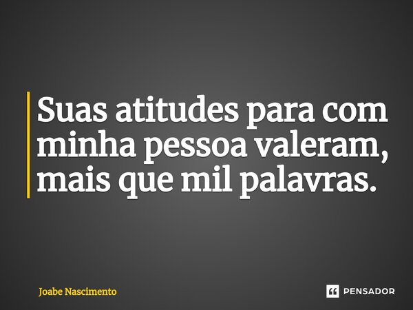 ⁠Suas atitudes para com minha pessoa valeram, mais que mil palavras.... Frase de Joabe Nascimento.