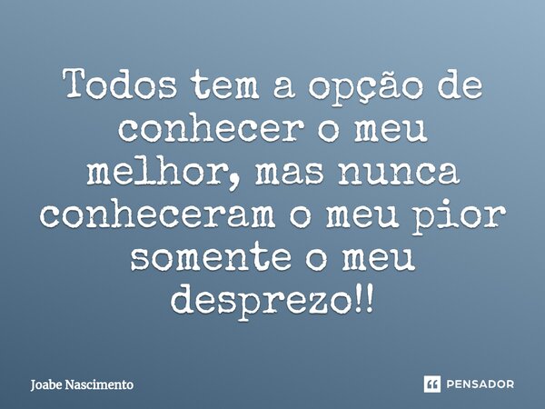 ⁠Todos tem a opção de conhecer o meu melhor, mas nunca conheceram o meu pior somente o meu desprezo!!... Frase de Joabe Nascimento.