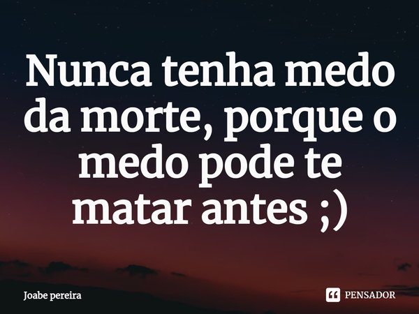 ⁠Nunca tenha medo da morte, porque o medo pode te matar antes ;)... Frase de Joabe pereira.
