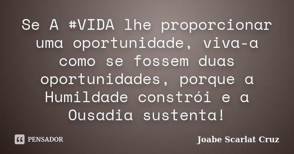 Se A #VIDA lhe proporcionar uma oportunidade, viva-a como se fossem duas oportunidades, porque a Humildade constrói e a Ousadia sustenta!... Frase de Joabe Scarlat Cruz.