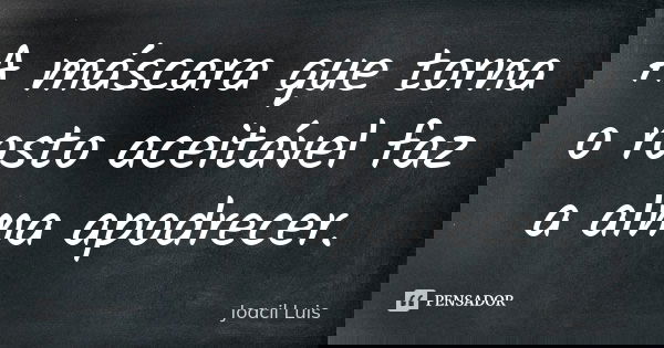 A máscara que torna o rosto aceitável faz a alma apodrecer.... Frase de Joacil Luis.