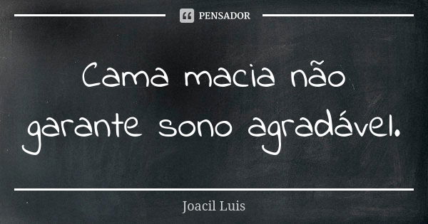 Cama macia não garante sono agradável.... Frase de Joacil Luis.