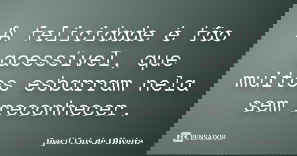 A felicidade é tão acessível, que muitos esbarram nela sem reconhecer.... Frase de Joacil Luis de Oliveira.