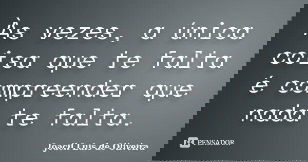 Às vezes, a única coisa que te falta é compreender que nada te falta.... Frase de Joacil Luis de Oliveira.
