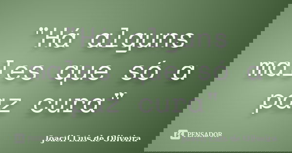 "Há alguns males que só a paz cura"... Frase de Joacil Luis de Oliveira.