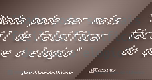 "Nada pode ser mais fácil de falsificar do que o elogio"... Frase de Joacil Luis de Oliveira.