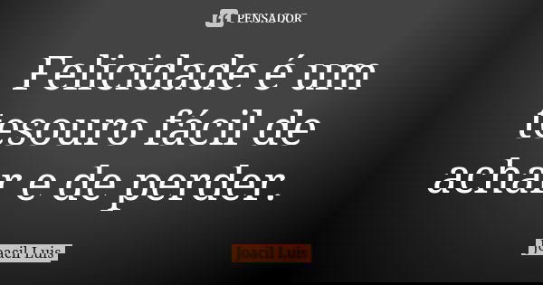 Felicidade é um tesouro fácil de achar e de perder.... Frase de Joacil Luis.