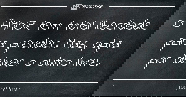 O AMOR tem total liberdade para prender. Mas, opta por deixar o outro livre.... Frase de Joacil Luis.