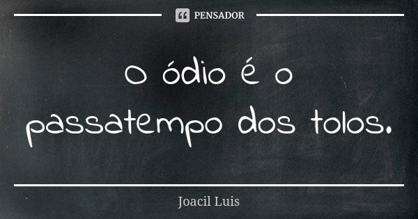 O ódio é o passatempo dos tolos.... Frase de Joacil Luis.