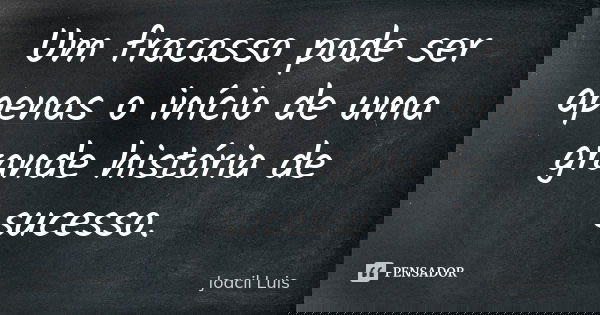 Um fracasso pode ser apenas o início de uma grande história de sucesso.... Frase de Joacil Luis.
