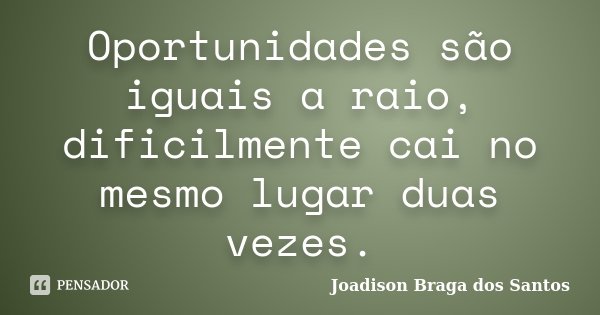 Oportunidades são iguais a raio, dificilmente cai no mesmo lugar duas vezes.... Frase de Joadison Braga dos Santos.