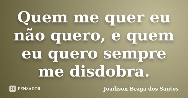 Quem me quer eu não quero, e quem eu quero sempre me disdobra.... Frase de Joadison Braga dos Santos.