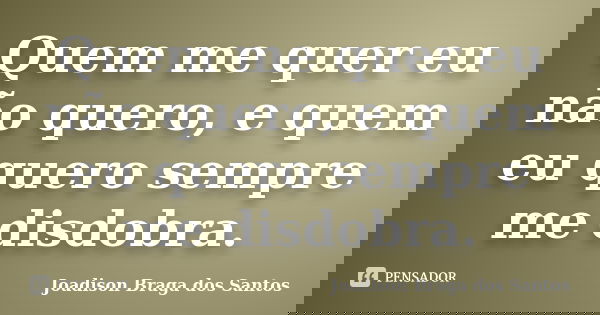 Quem me quer eu não quero, e quem eu quero sempre me disdobra.... Frase de Joadison Braga dos Santos.