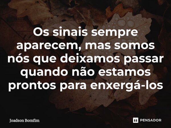 ⁠Os sinais sempre aparecem, mas somos nós que deixamos passar quando não estamos prontos para enxergá-los... Frase de Joadson Bomfim.