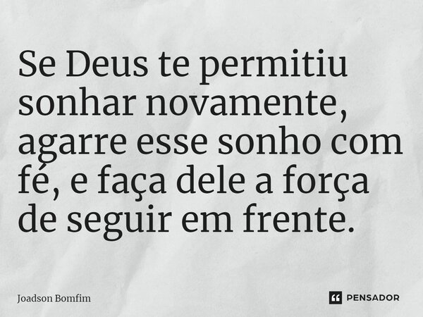 ⁠Se Deus te permitiu sonhar novamente, agarre esse sonho com fé, e faça dele a força de seguir em frente.... Frase de Joadson Bomfim.