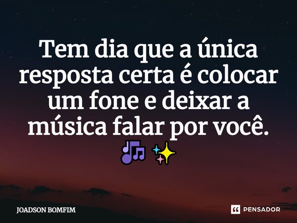 ⁠Tem dia que a única resposta certa é colocar um fone e deixar a música falar por você. 🎶✨... Frase de Joadson Bomfim.