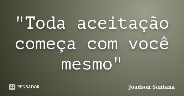 "Toda aceitação começa com você mesmo"... Frase de Joadson Santana.