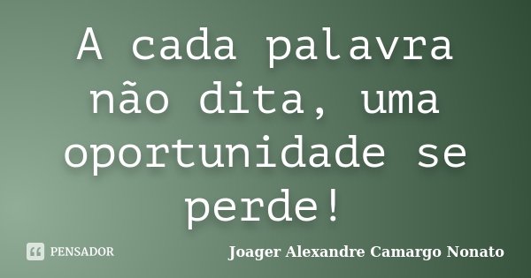 A cada palavra não dita, uma oportunidade se perde!... Frase de Joager Alexandre Camargo Nonato.