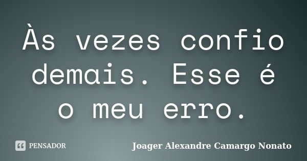 Às vezes confio demais. Esse é o meu erro.... Frase de Joager Alexandre Camargo Nonato.