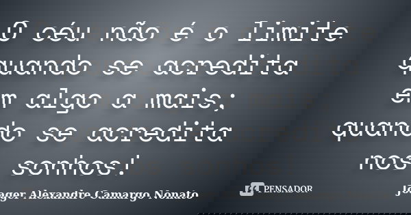 O céu não é o limite quando se acredita em algo a mais; quando se acredita nos sonhos!... Frase de Joager Alexandre Camargo Nonato.