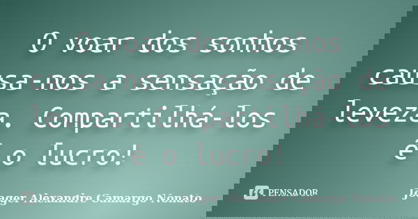 O voar dos sonhos causa-nos a sensação de leveza. Compartilhá-los é o lucro!... Frase de Joager Alexandre Camargo Nonato.