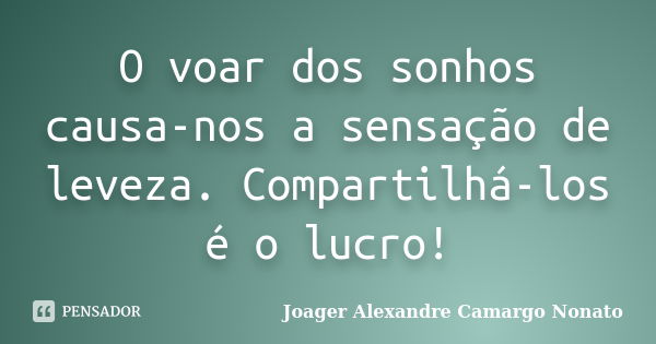 O voar dos sonhos causa-nos a sensação de leveza. Compartilhá-los é o lucro!... Frase de Joager Alexandre Camargo Nonato.