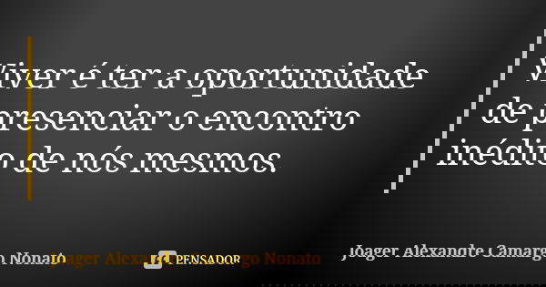 Viver é ter a oportunidade de presenciar o encontro inédito de nós mesmos.... Frase de Joager Alexandre Camargo Nonato.