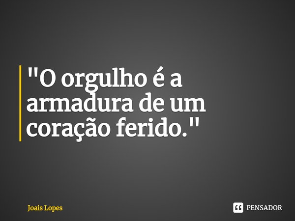 ⁠"O orgulho é a armadura de um coração ferido."... Frase de Joais Lopes.