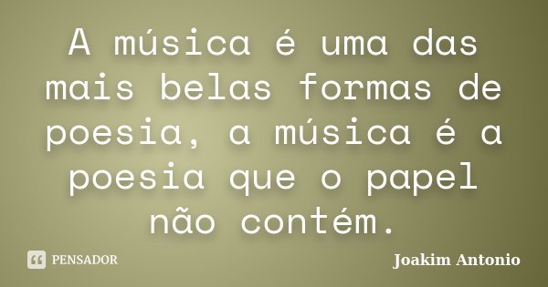 A música é uma das mais belas formas de poesia, a música é a poesia que o papel não contém.... Frase de Joakim Antonio.