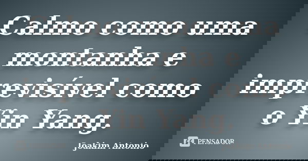 Calmo como uma montanha e imprevisível como o Yin Yang.... Frase de Joakim Antonio.