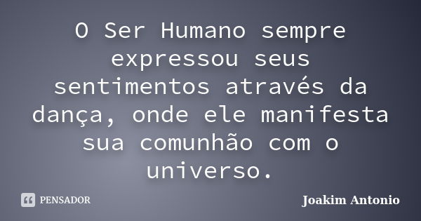 O Ser Humano sempre expressou seus sentimentos através da dança, onde ele manifesta sua comunhão com o universo.... Frase de Joakim Antonio.