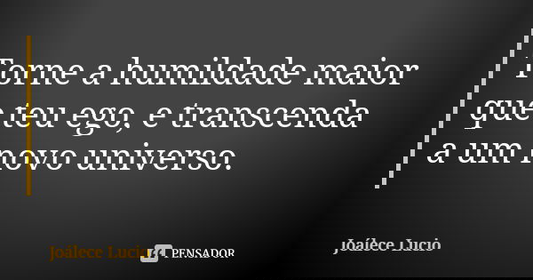 Torne a humildade maior que teu ego, e transcenda a um novo universo.... Frase de Joálece Lucio.