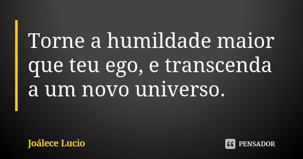 Torne a humildade maior que teu ego, e transcenda a um novo universo.... Frase de Joálece Lucio.