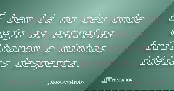 É bem lá no céu onde vejo as estrelas brilharem e minhas idéias desperta.... Frase de Joan Cristian.