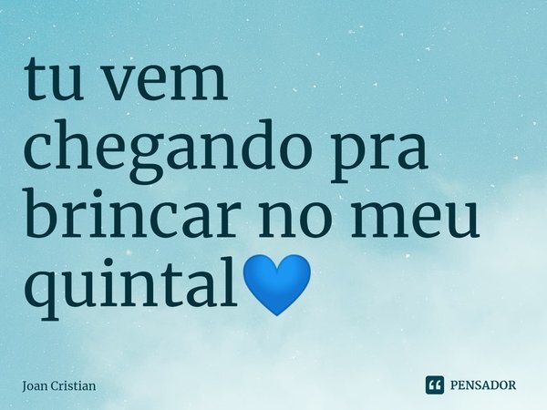 ⁠tu vem chegando pra brincar no meu quintal💙... Frase de Joan Cristian.